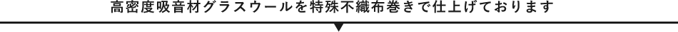 高密度吸音材グラスウールを特殊不織布巻きで仕上げております