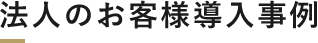 法人のお客様導入事例 