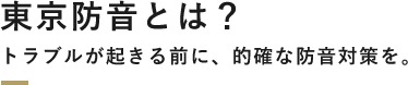 東京防音とは？トラブルが起きる前に、的確な防音対策を。